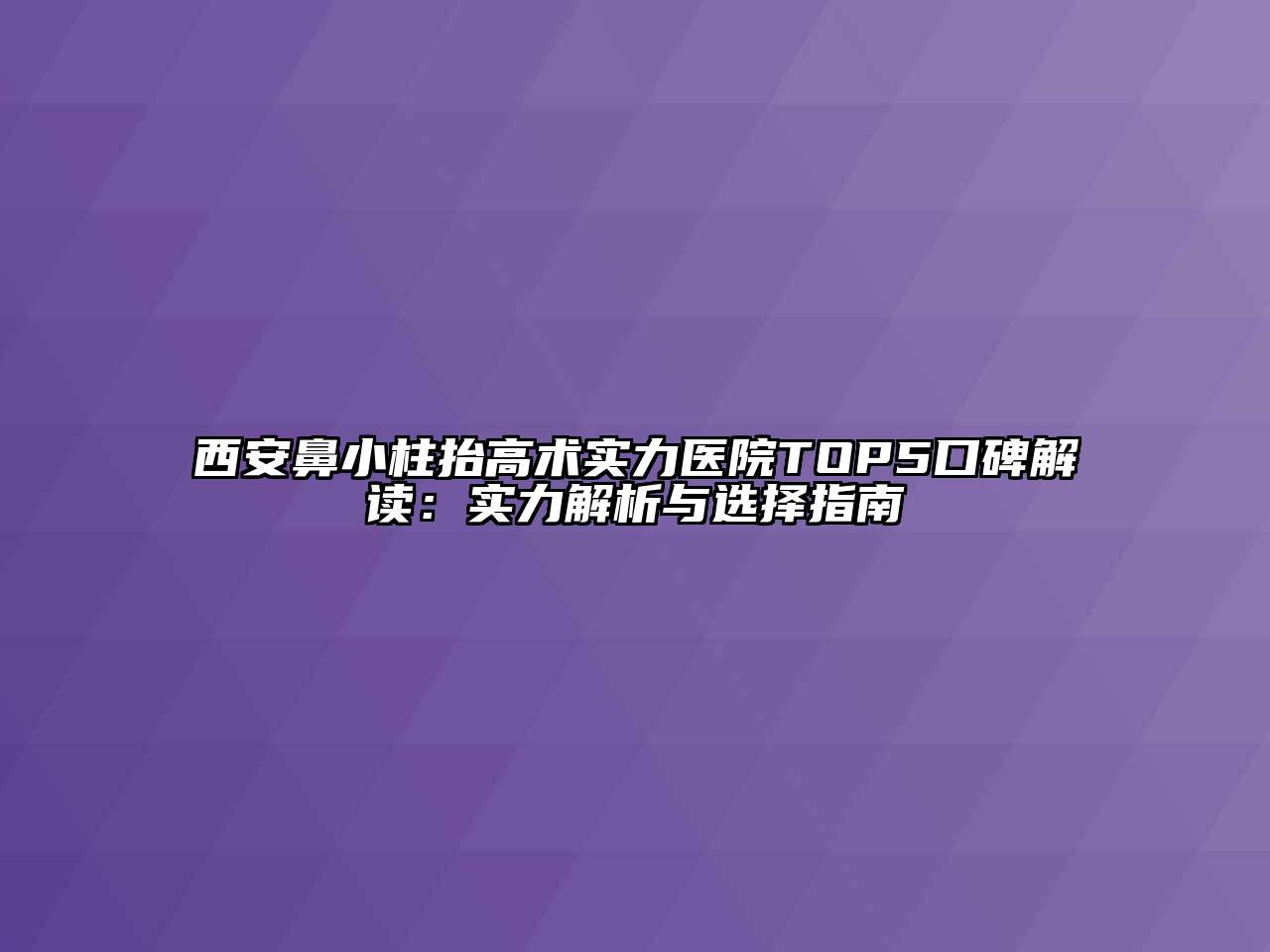 西安鼻小柱抬高术实力医院TOP5口碑解读：实力解析与选择指南