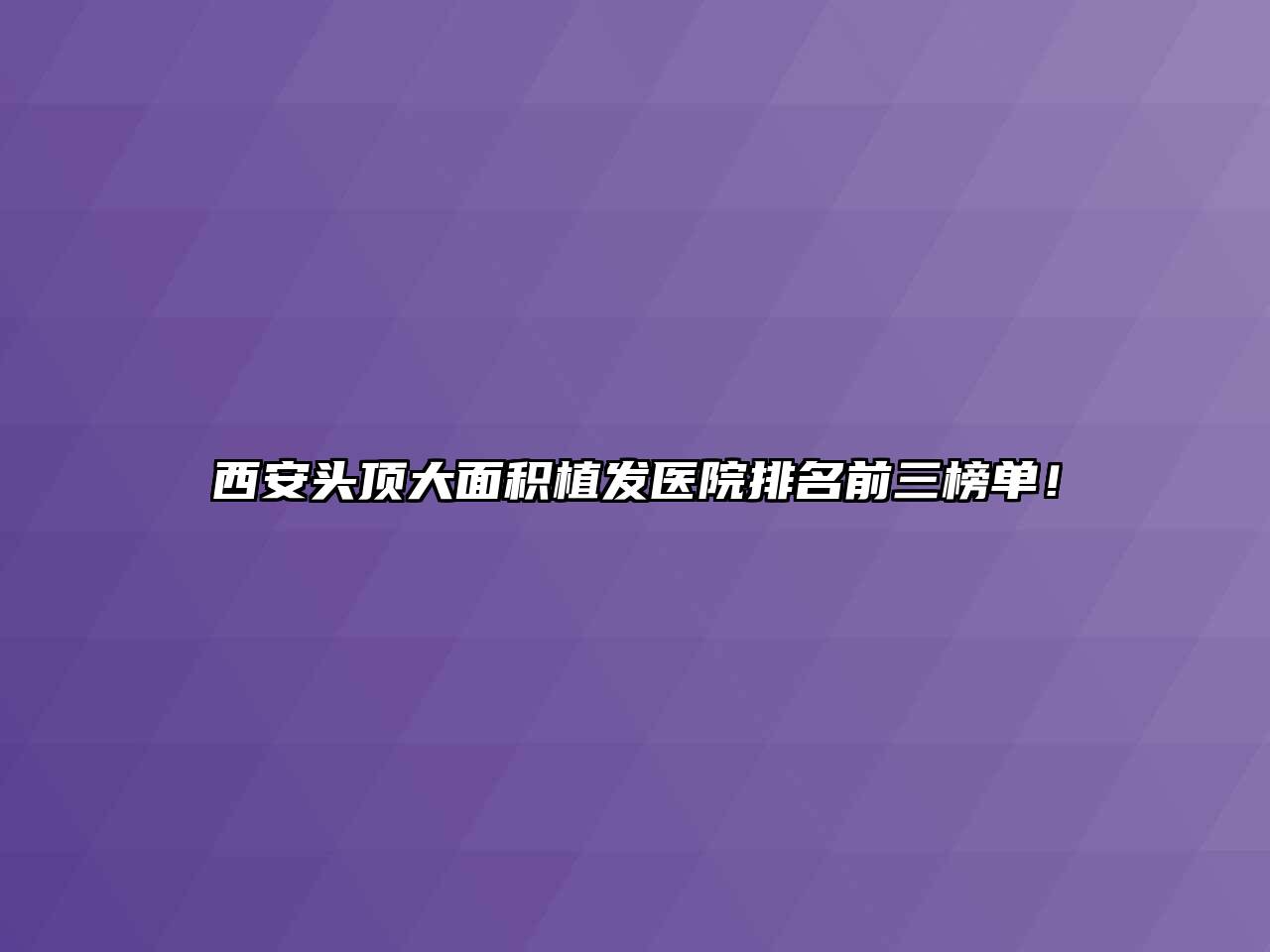 西安头顶大面积植发医院排名前三榜单！