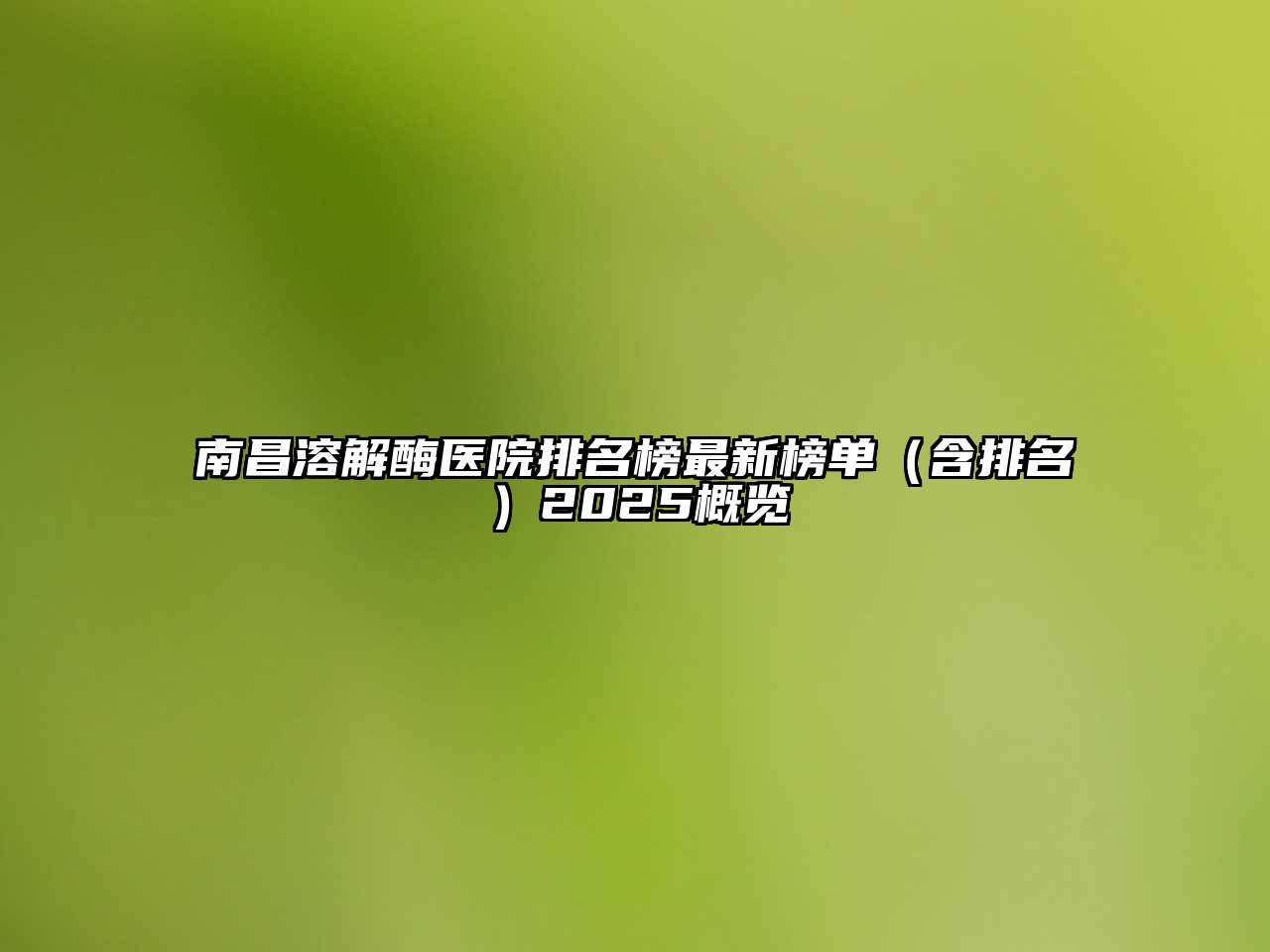 南昌溶解酶医院排名榜最新榜单（含排名）2025概览