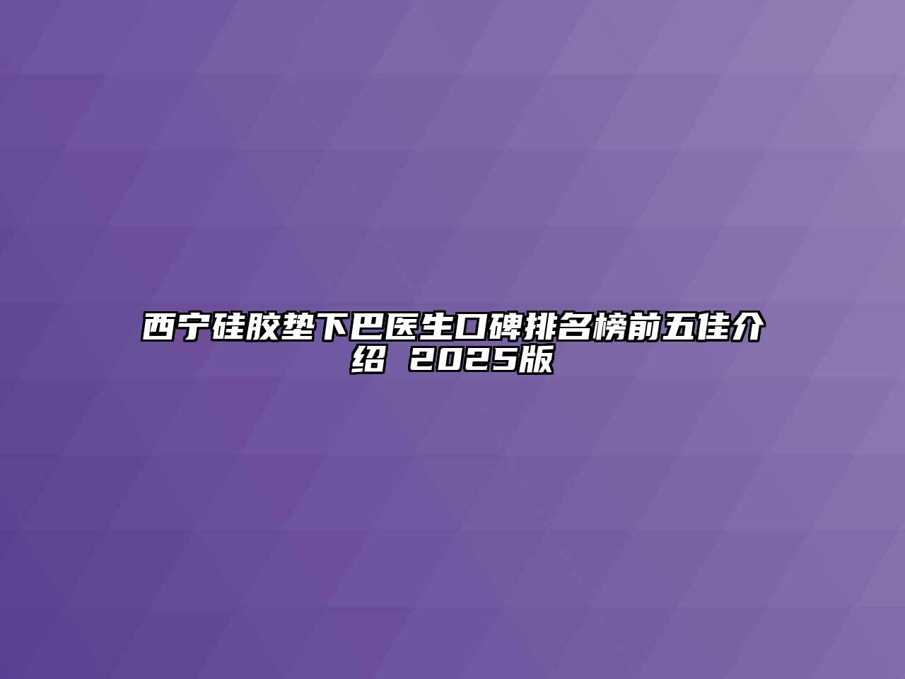 西宁硅胶垫下巴医生口碑排名榜前五佳介绍 2025版