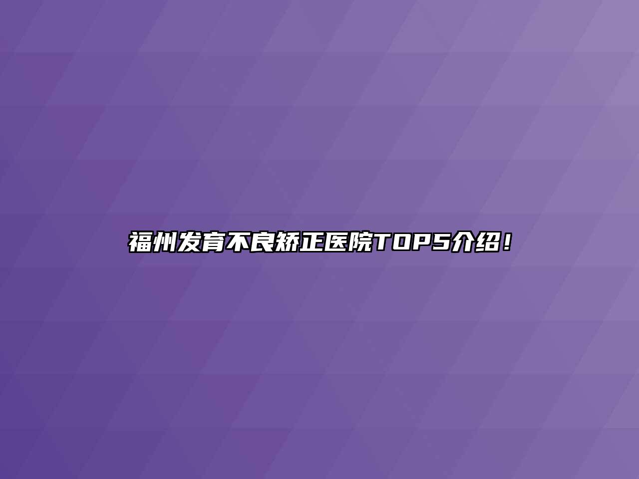 福州发育不良矫正医院TOP5介绍！