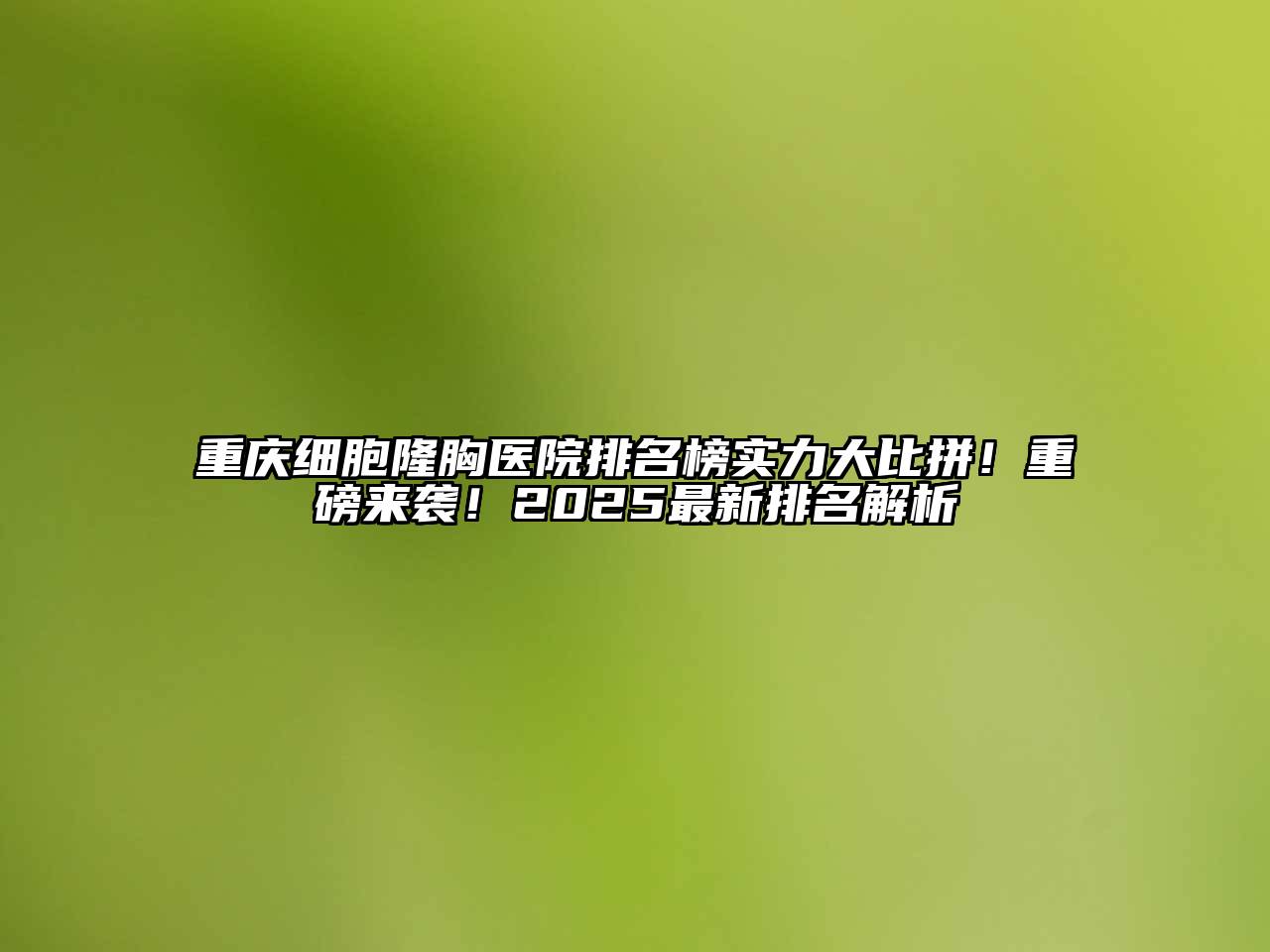重庆细胞隆胸医院排名榜实力大比拼！重磅来袭！2025最新排名解析