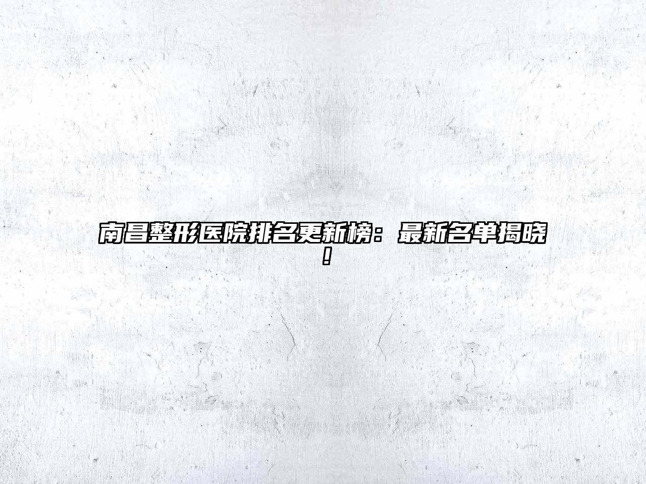 南昌整形医院排名更新榜：最新名单揭晓！