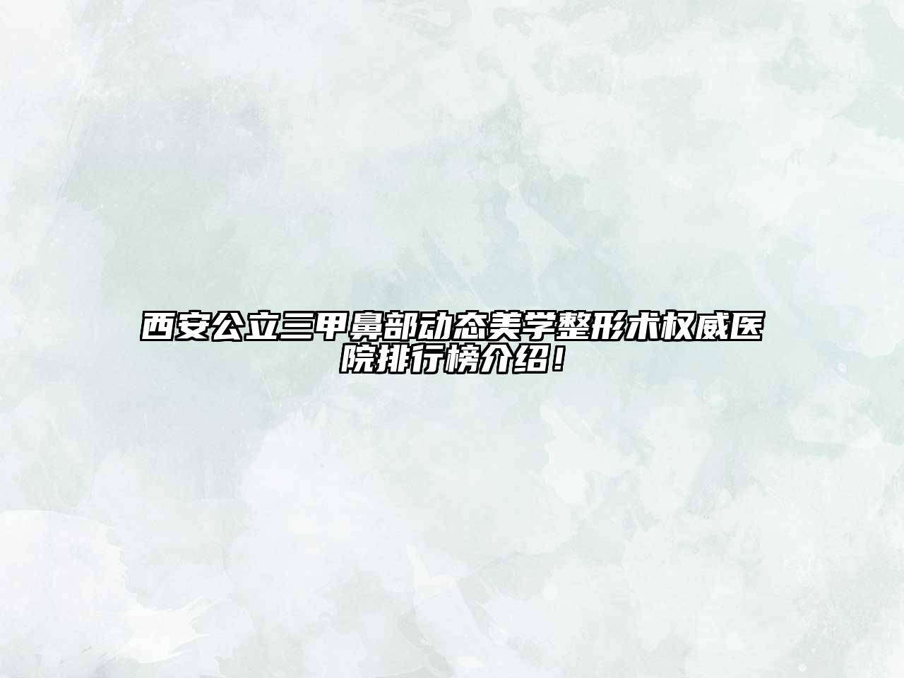 西安公立三甲鼻部动态美学整形术权威医院排行榜介绍！