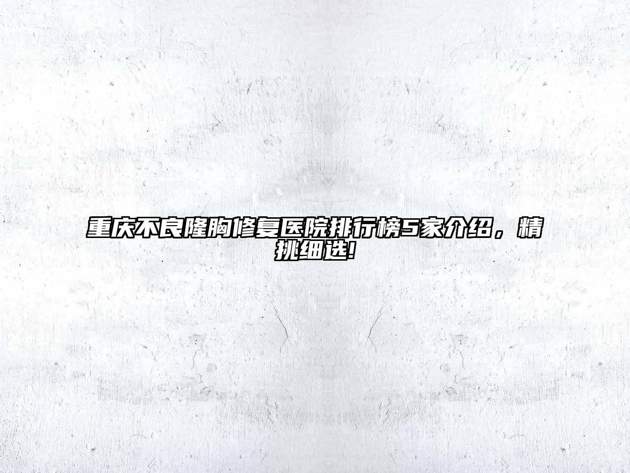 重庆不良隆胸修复医院排行榜5家介绍，精挑细选!