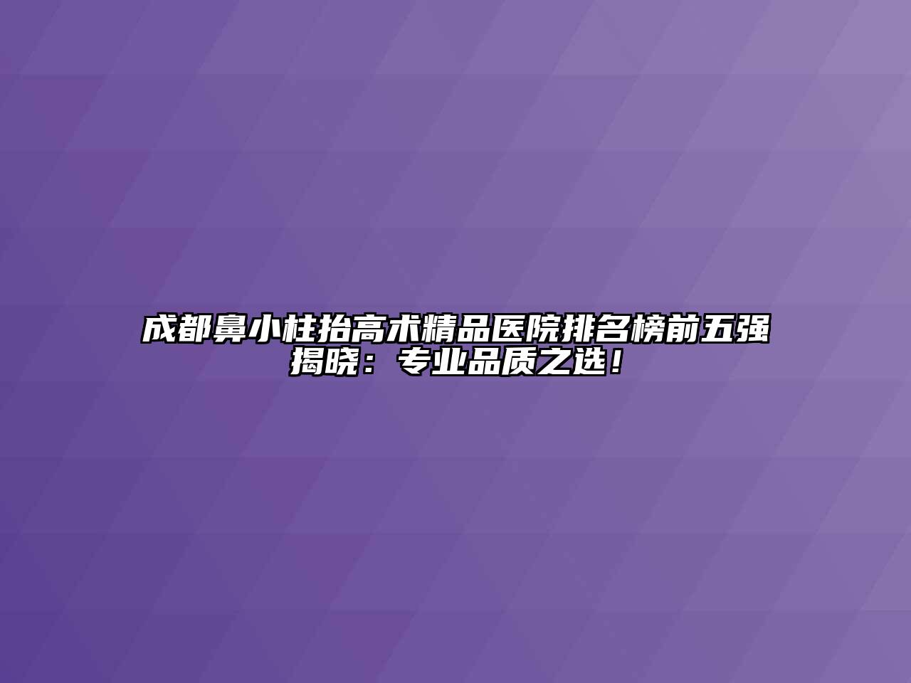 成都鼻小柱抬高术精品医院排名榜前五强揭晓：专业品质之选！
