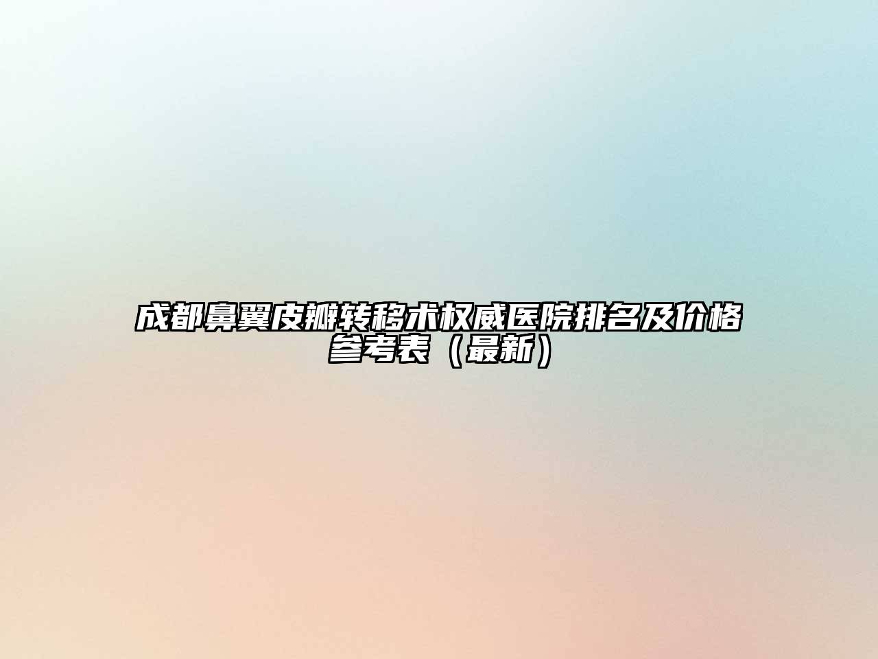 成都鼻翼皮瓣转移术权威医院排名及价格参考表（最新）