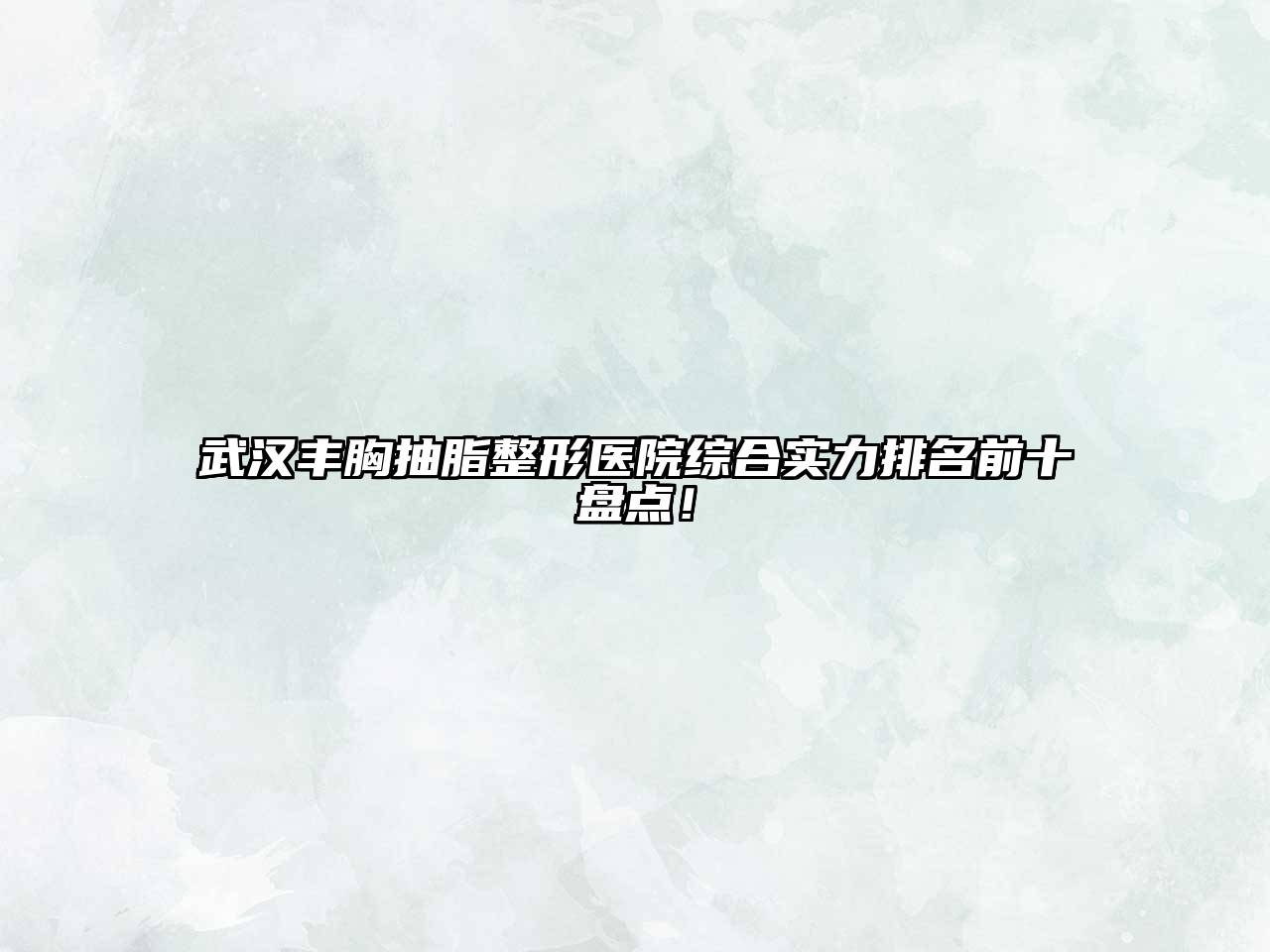 武汉丰胸抽脂整形医院综合实力排名前十盘点！