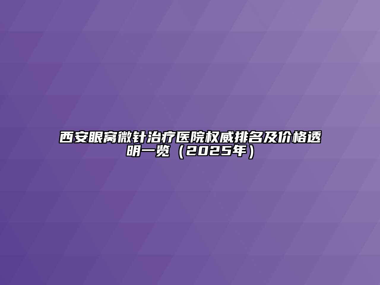 西安眼窝微针治疗医院权威排名及价格透明一览（2025年）