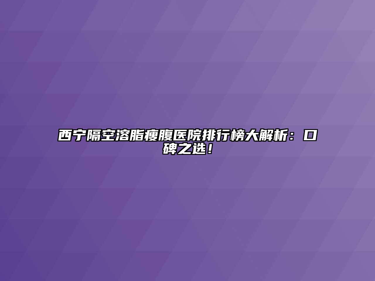 西宁隔空溶脂瘦腹医院排行榜大解析：口碑之选！