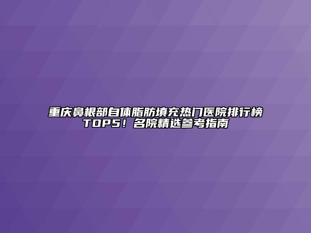 重庆鼻根部自体脂肪填充热门医院排行榜TOP5！名院精选参考指南