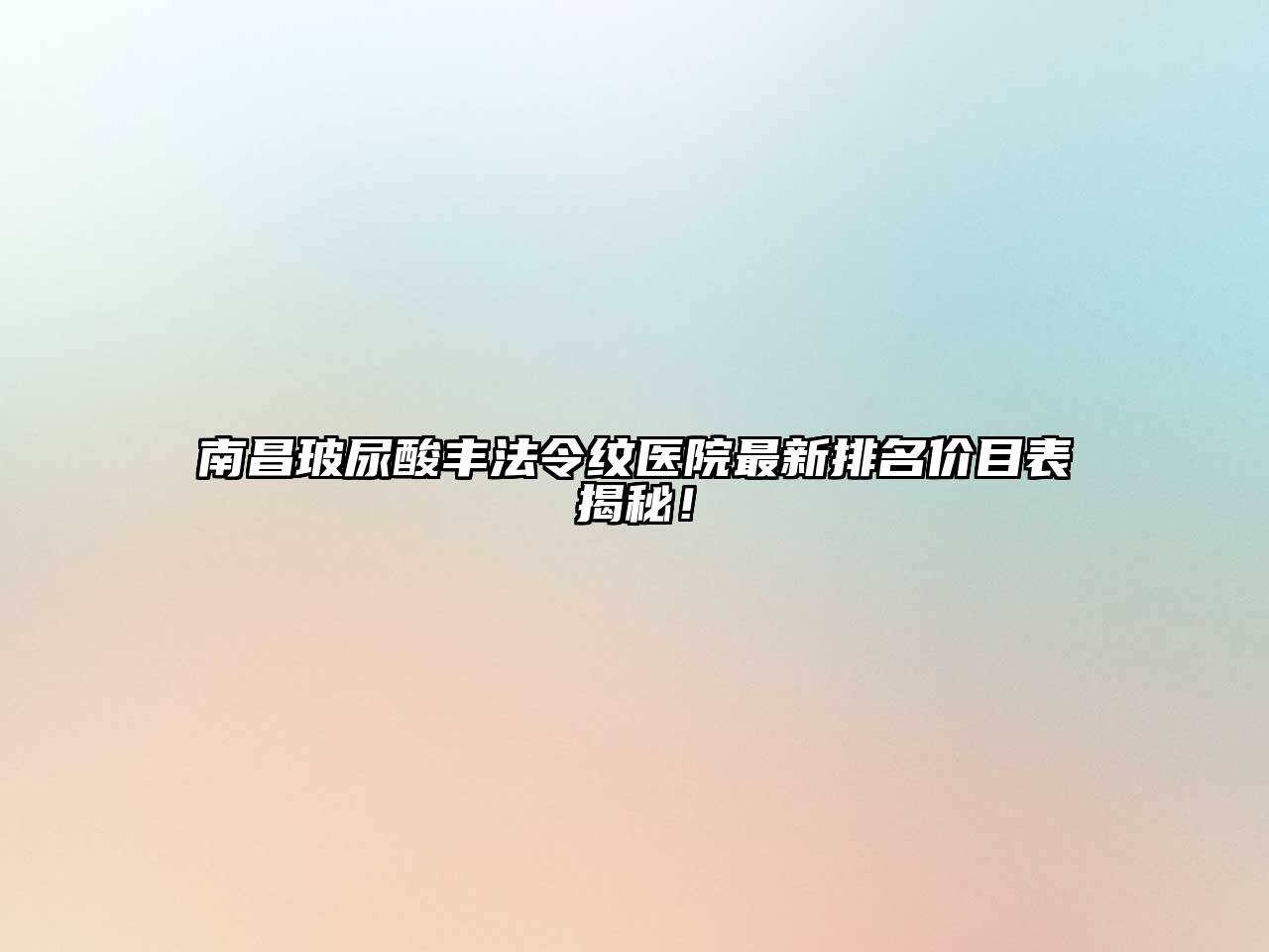 南昌玻尿酸丰法令纹医院最新排名价目表揭秘！