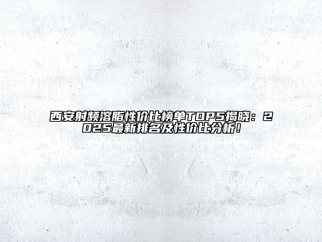 西安射频溶脂性价比榜单TOP5揭晓：2025最新排名及性价比分析！