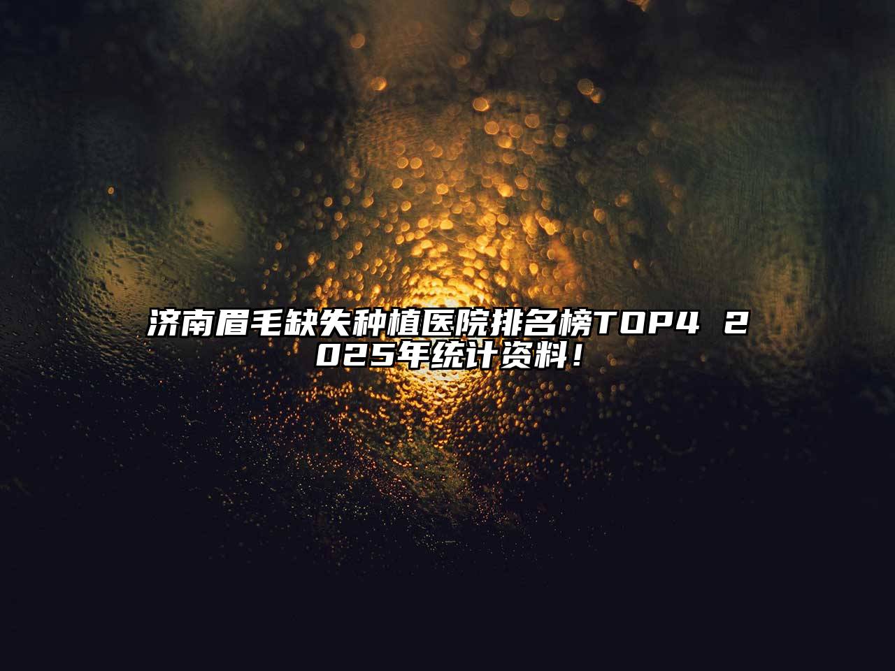 济南眉毛缺失种植医院排名榜TOP4 2025年统计资料！