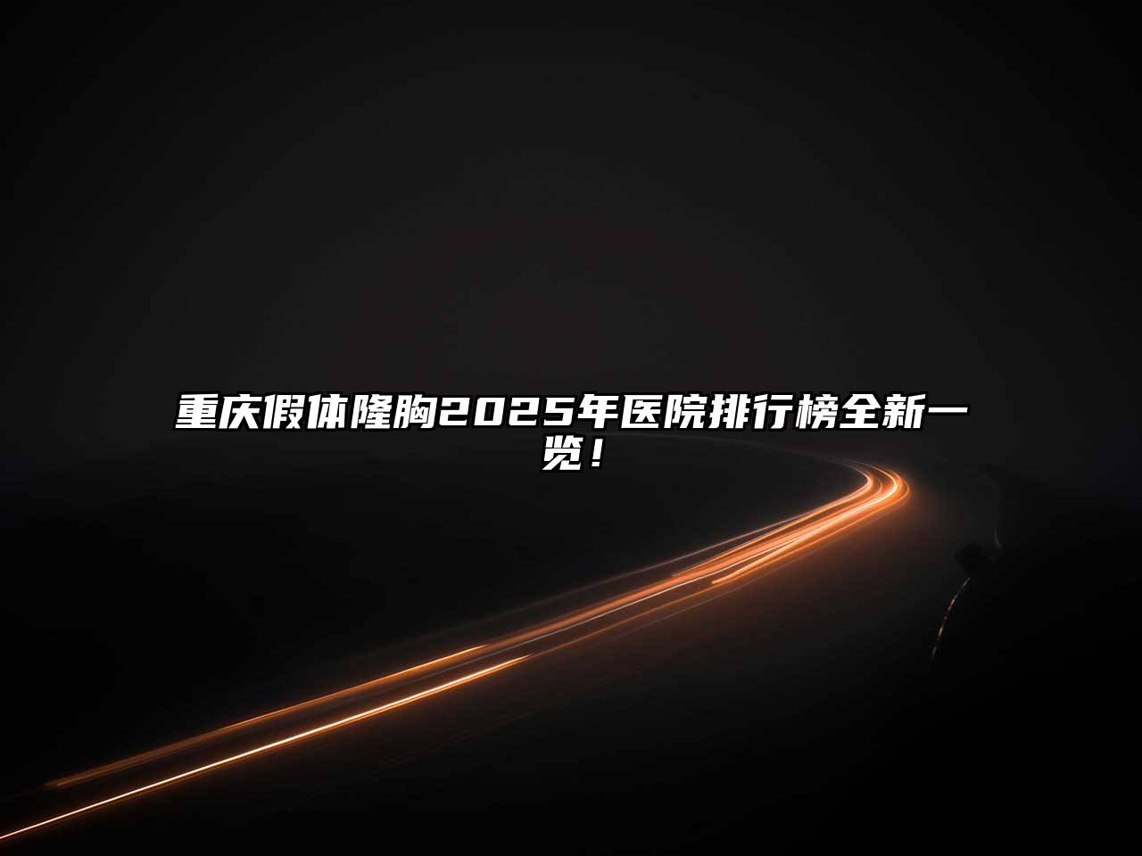 重庆假体隆胸2025年医院排行榜全新一览！