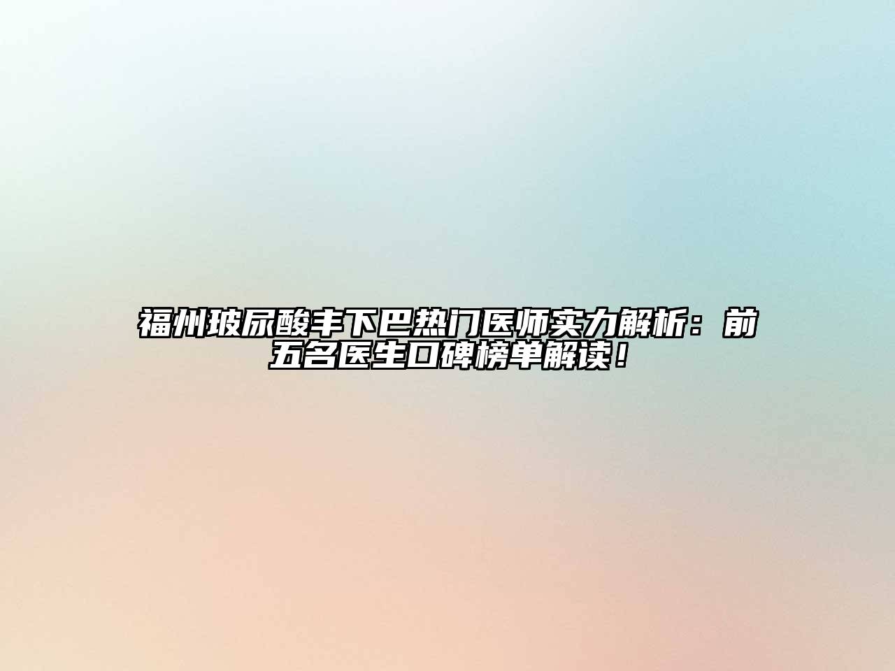 福州玻尿酸丰下巴热门医师实力解析：前五名医生口碑榜单解读！
