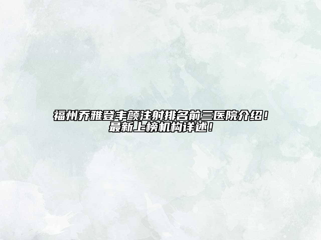 福州乔雅登丰颜注射排名前三医院介绍！最新上榜机构详述！