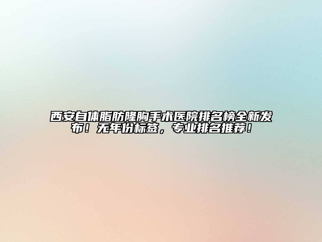 西安自体脂肪隆胸手术医院排名榜全新发布！无年份标签，专业排名推荐！