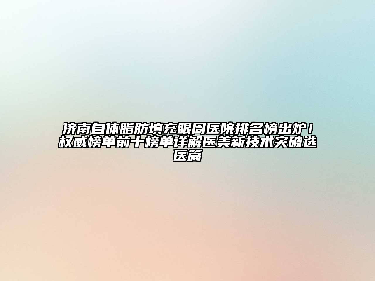 济南自体脂肪填充眼周医院排名榜出炉！权威榜单前十榜单详解医美新技术突破选医篇