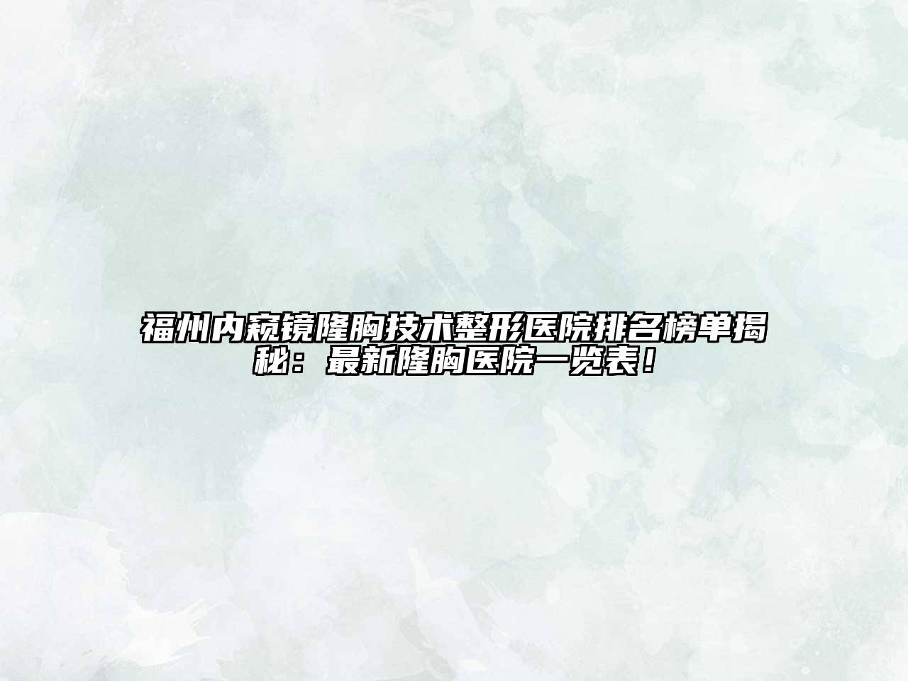 福州内窥镜隆胸技术整形医院排名榜单揭秘：最新隆胸医院一览表！