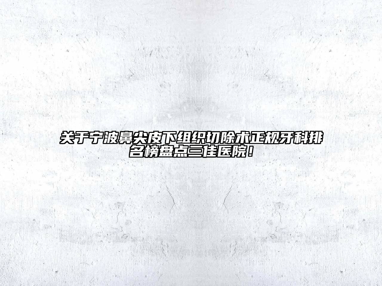 宁波鼻尖皮下组织切除术正规牙科排名榜盘点三佳医院！