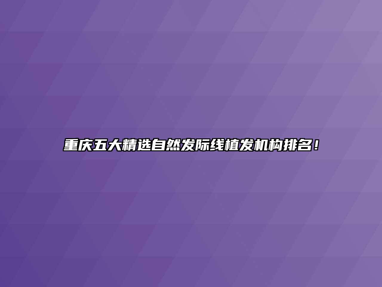 重庆五大精选自然发际线植发机构排名！