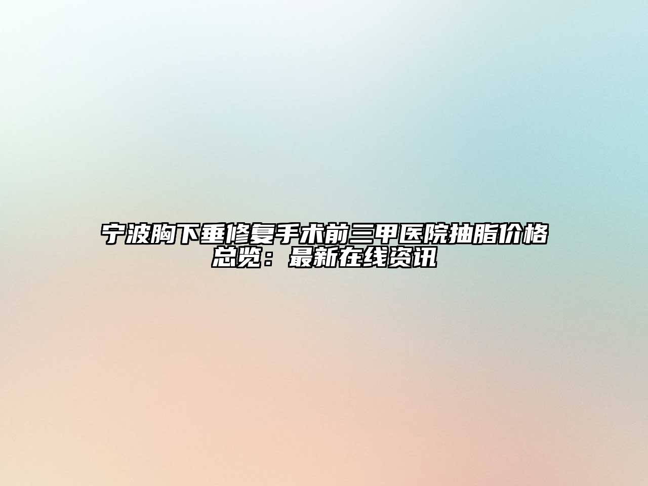 宁波胸下垂修复手术前三甲医院抽脂价格总览：最新在线资讯