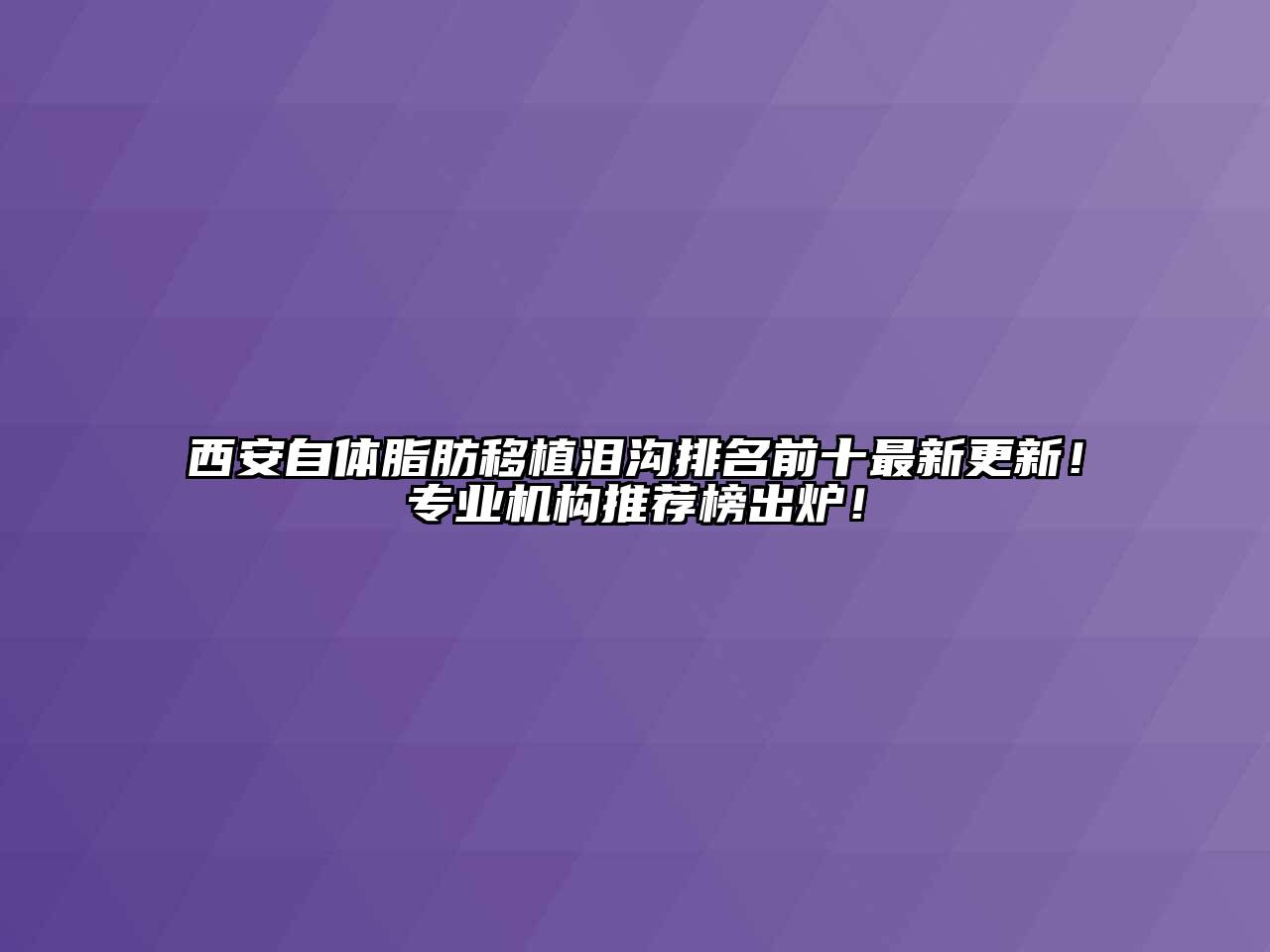 西安自体脂肪移植泪沟排名前十最新更新！专业机构推荐榜出炉！
