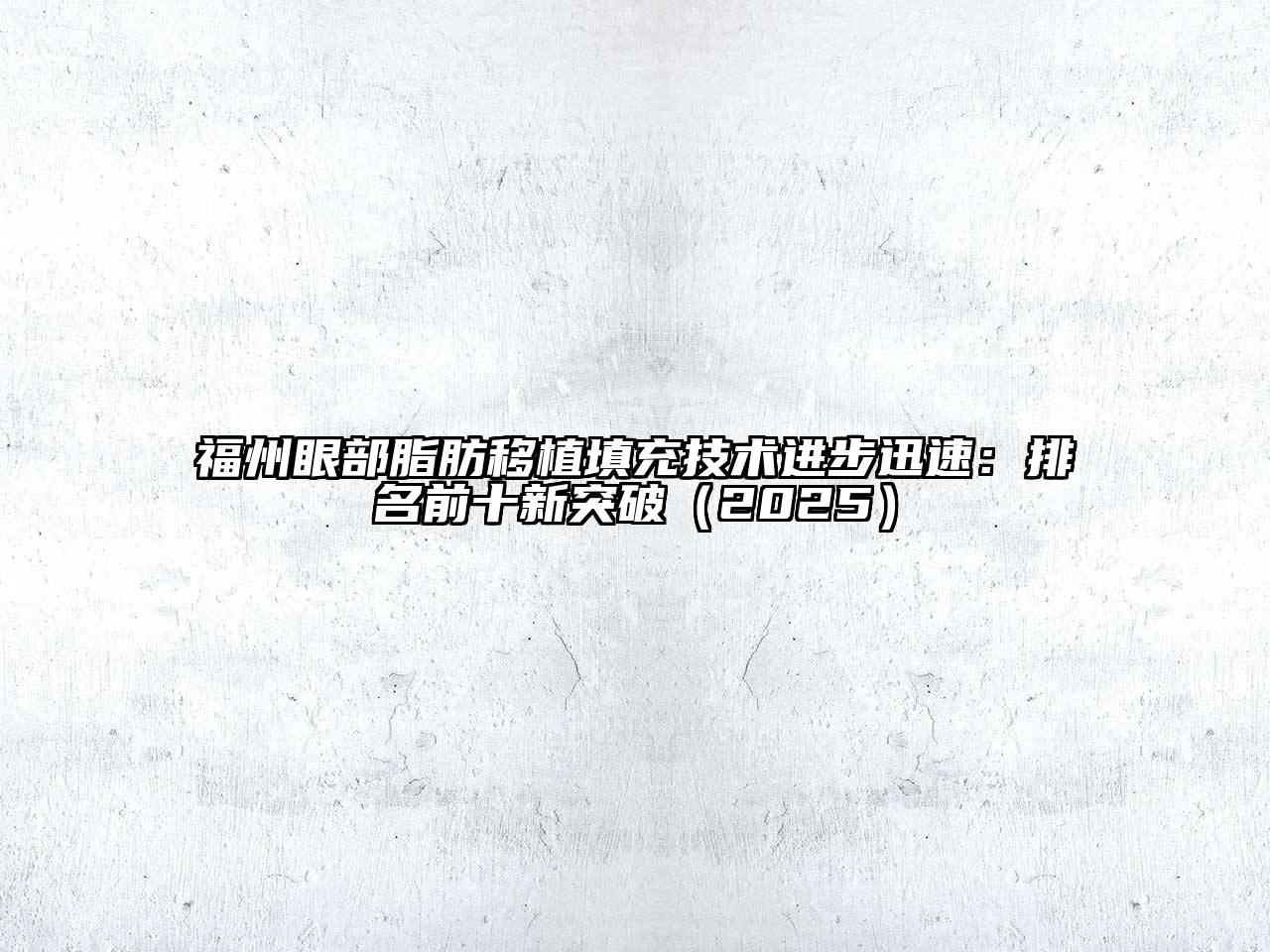 福州眼部脂肪移植填充技术进步迅速：排名前十新突破2025年