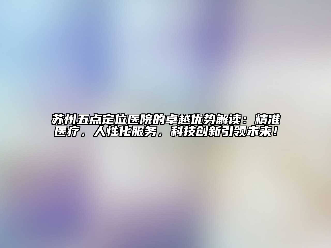 苏州五点定位医院的卓越优势解读：精准医疗，人性化服务，科技创新引领未来！