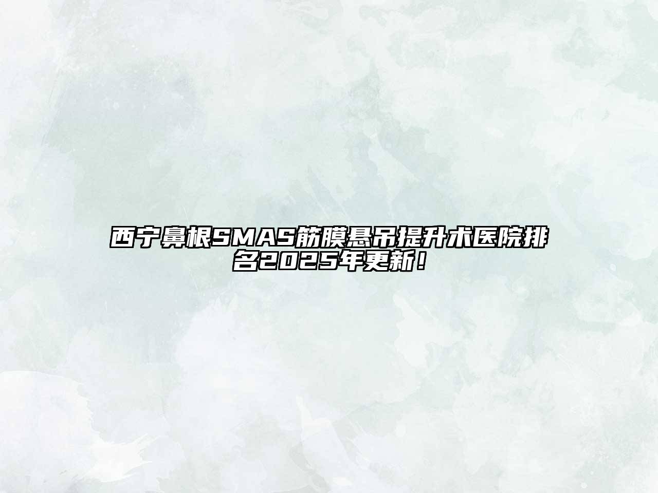 西宁鼻根SMAS筋膜悬吊提升术医院排名2025年更新！