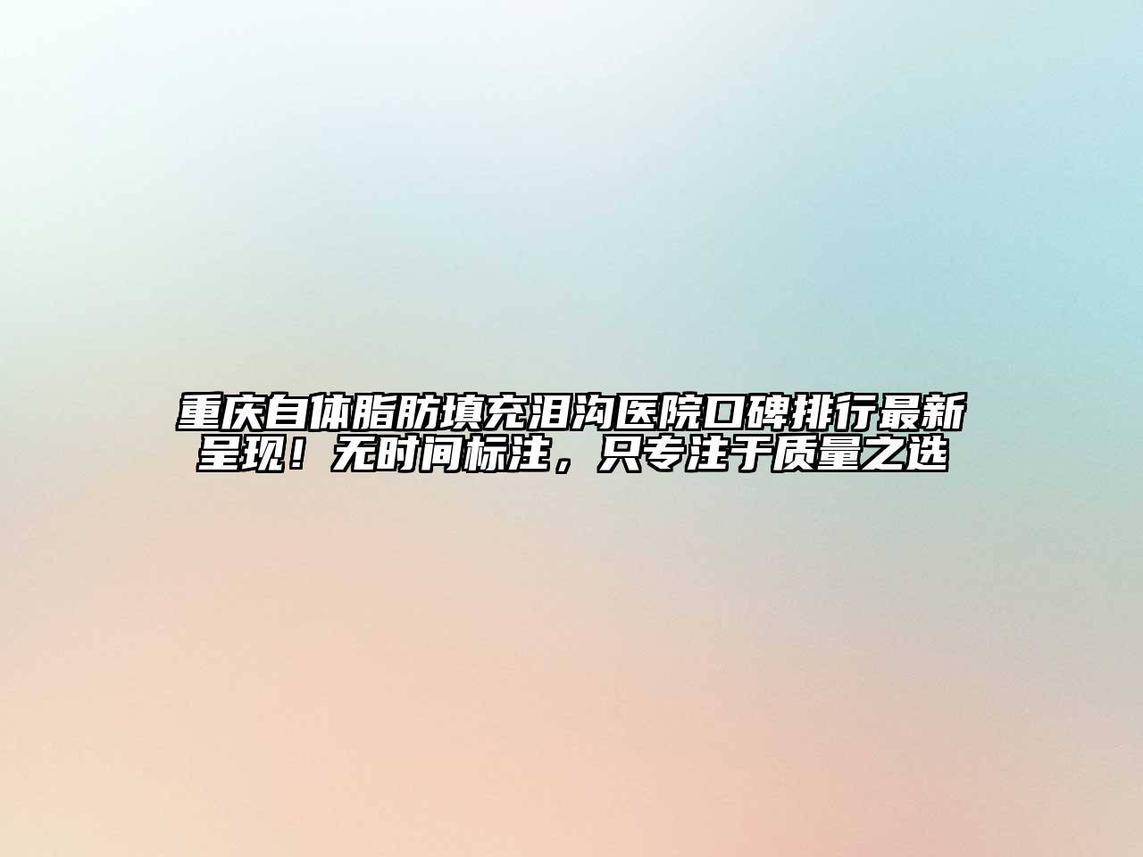 重庆自体脂肪填充泪沟医院口碑排行最新呈现！无时间标注，只专注于质量之选