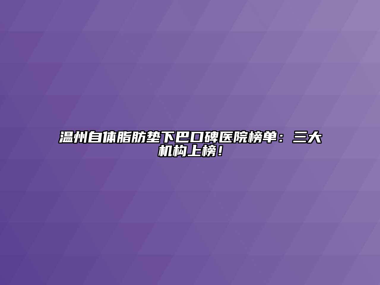 温州自体脂肪垫下巴口碑医院榜单：三大机构上榜！