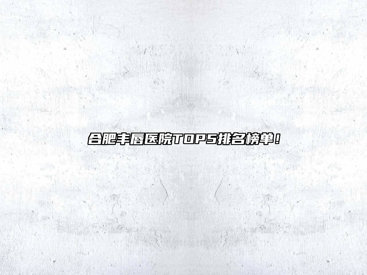 合肥丰唇医院TOP5排名榜单！