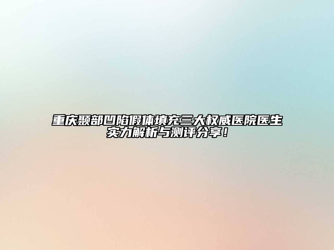 重庆颞部凹陷假体填充三大权威医院医生实力解析与测评分享！