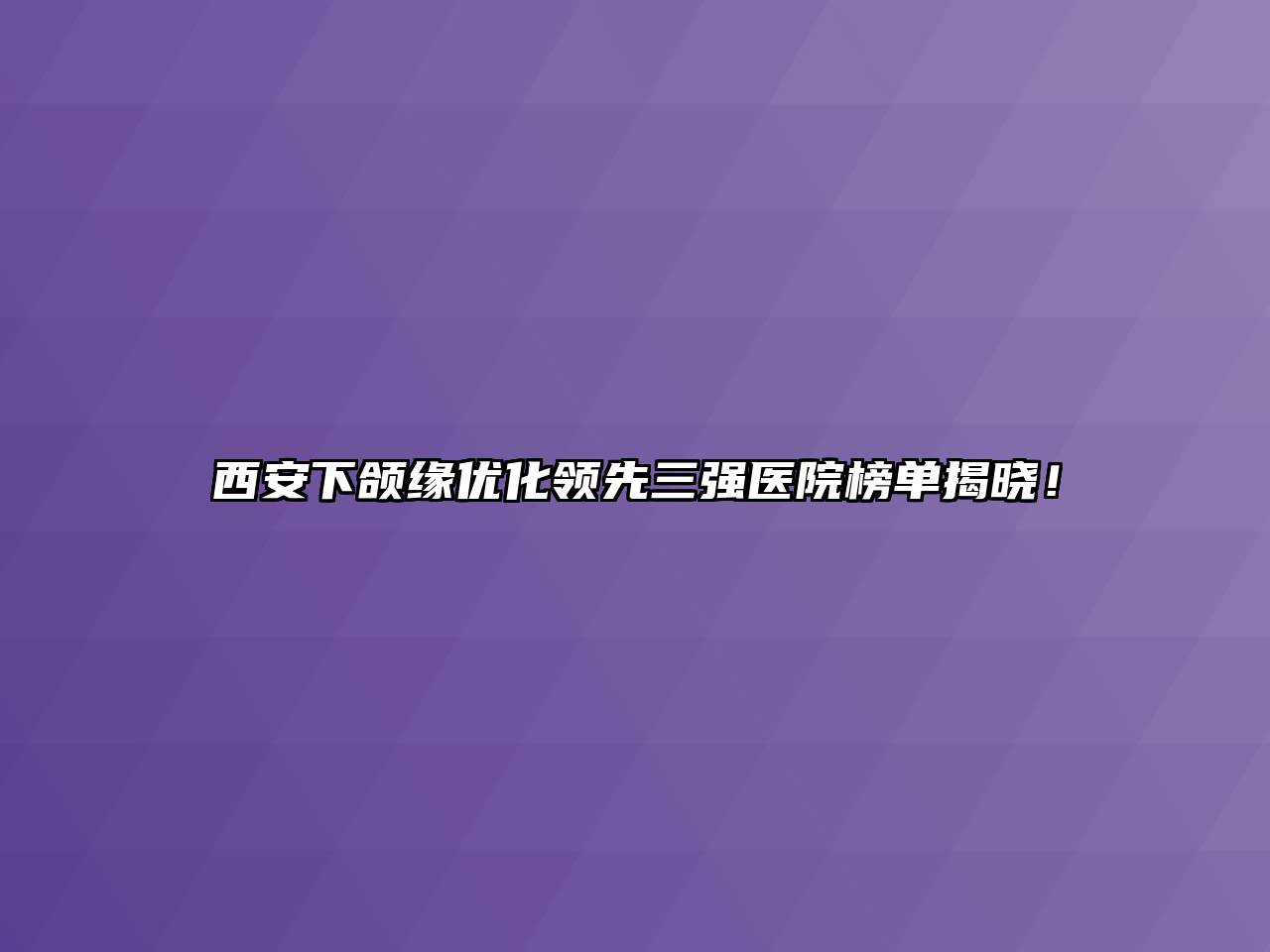 西安下颌缘优化领先三强医院榜单揭晓！