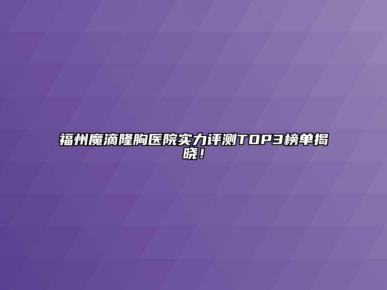 福州魔滴隆胸医院实力评测TOP3榜单揭晓！