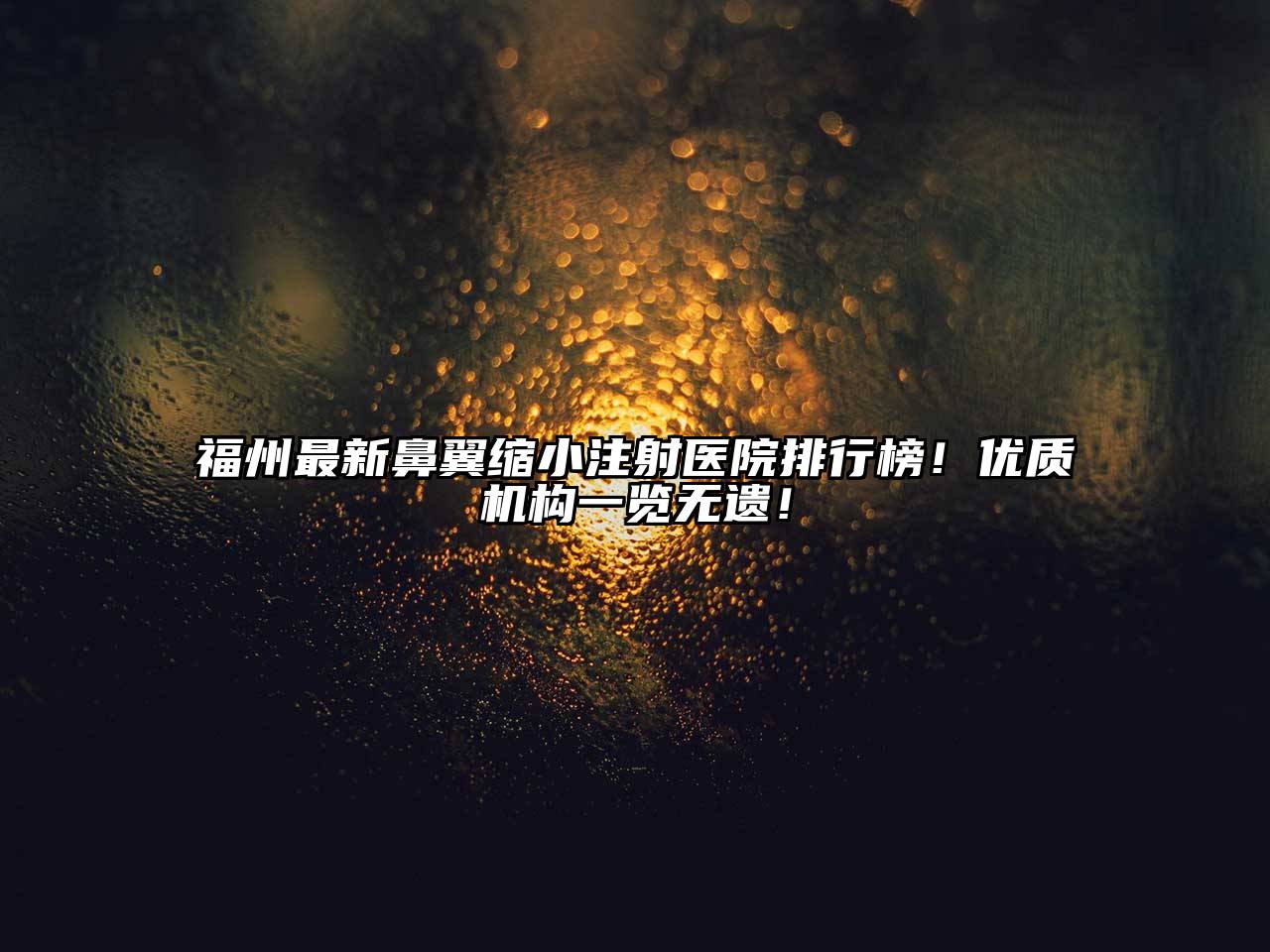 福州最新鼻翼缩小注射医院排行榜！优质机构一览无遗！