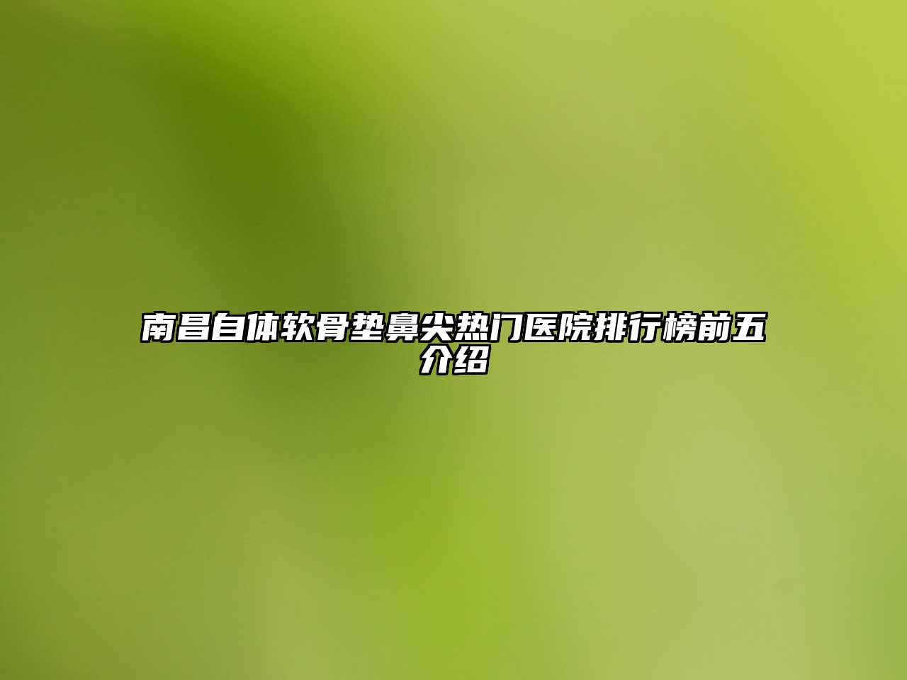 南昌自体软骨垫鼻尖热门医院排行榜前五介绍