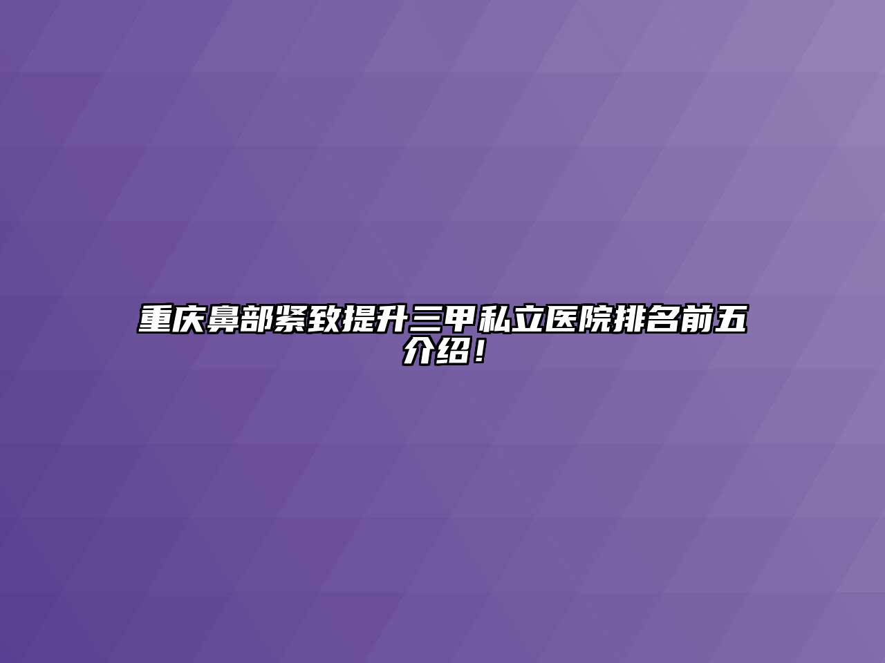 重庆鼻部紧致提升三甲私立医院排名前五介绍！