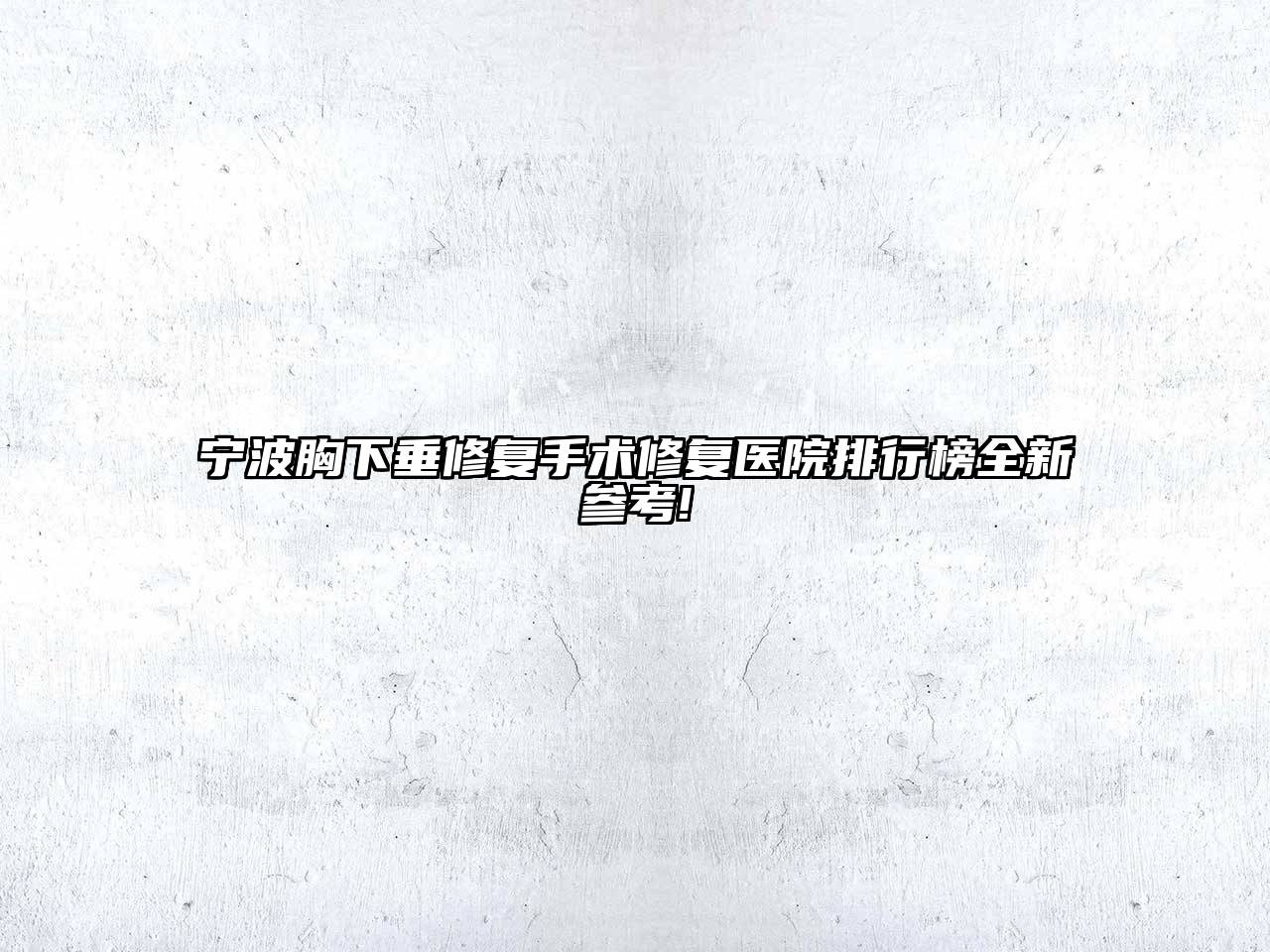 宁波胸下垂修复手术修复医院排行榜全新参考!
