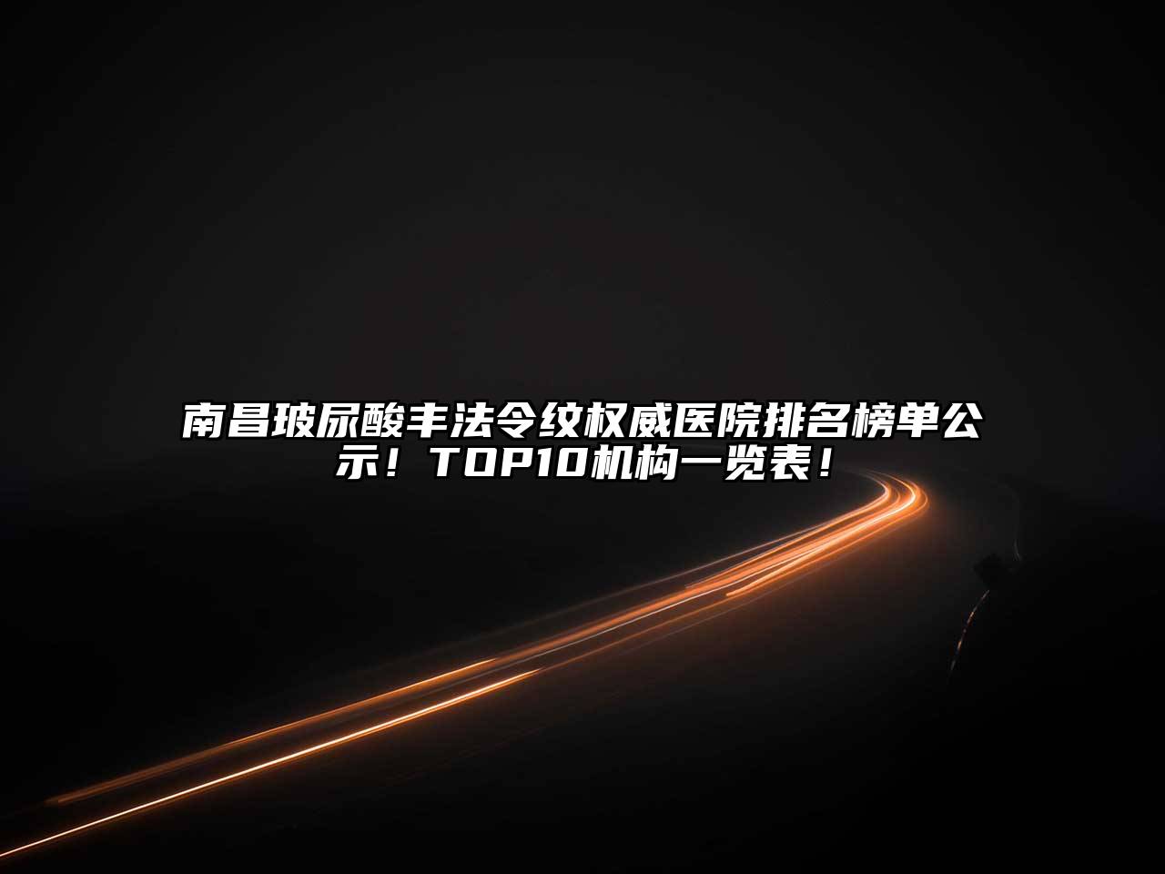 南昌玻尿酸丰法令纹权威医院排名榜单公示！TOP10机构一览表！
