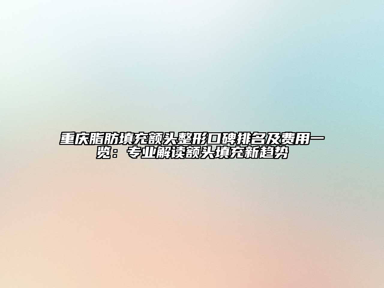 重庆脂肪填充额头整形口碑排名及费用一览：专业解读额头填充新趋势