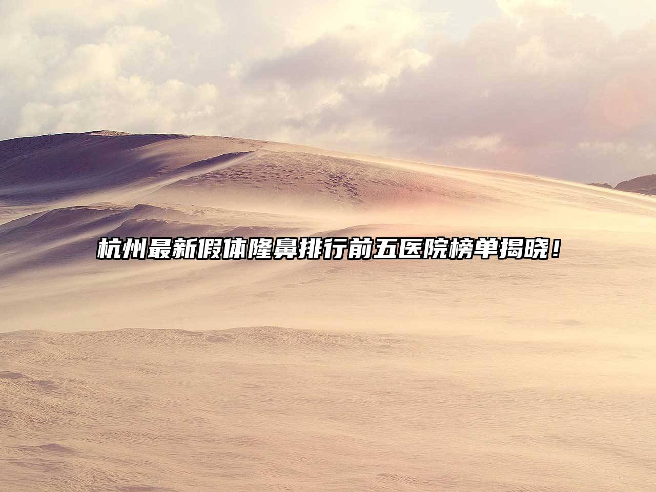 杭州最新假体隆鼻排行前五医院榜单揭晓！