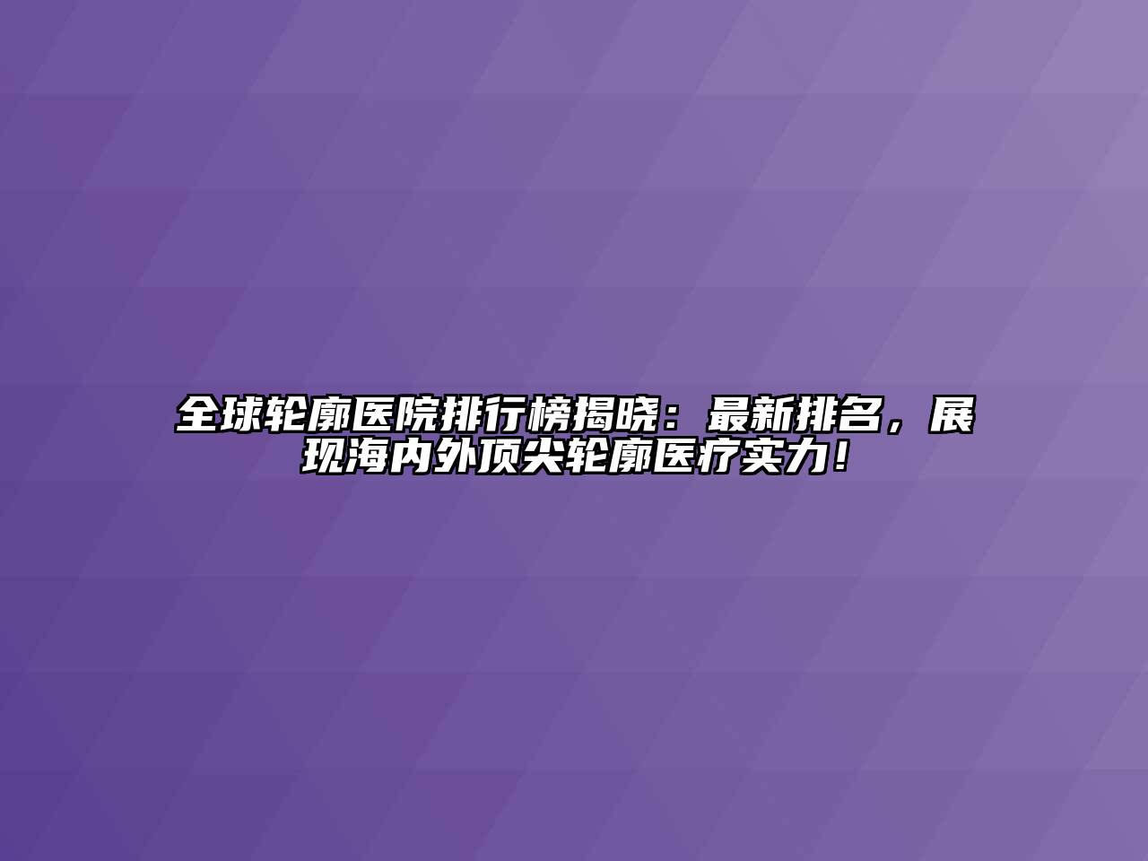 全球轮廓医院排行榜揭晓：最新排名，展现海内外顶尖轮廓医疗实力！