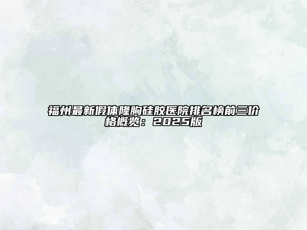 福州最新假体隆胸硅胶医院排名榜前三价格概览：2025版