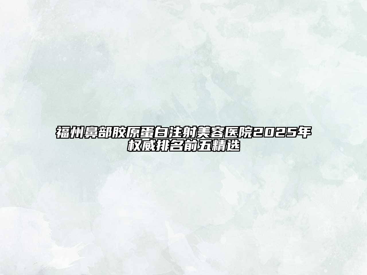 福州鼻部胶原蛋白注射美容医院2025年权威排名前五精选