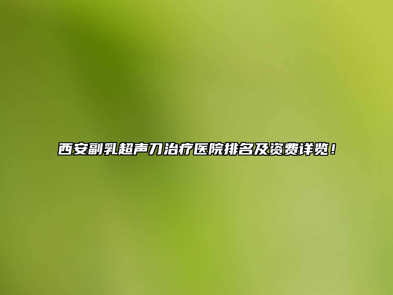 西安副乳超声刀治疗医院排名及资费详览！