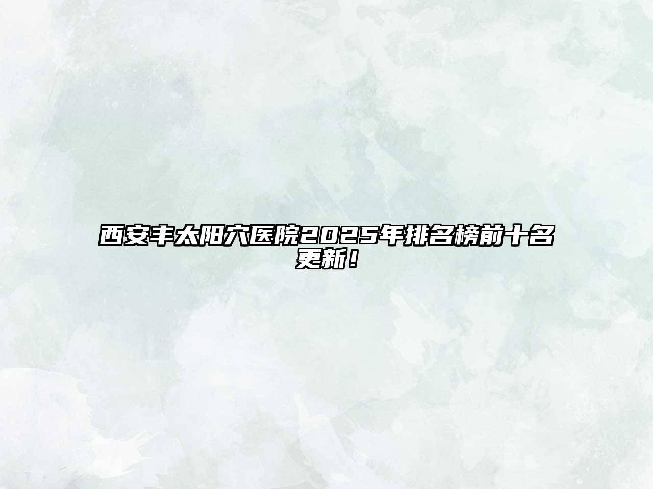 西安丰太阳穴医院2025年排名榜前十名更新！