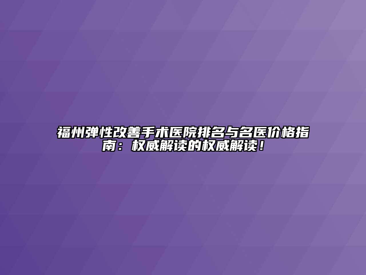 福州弹性改善手术医院排名与名医价格指南：权威解读的权威解读！